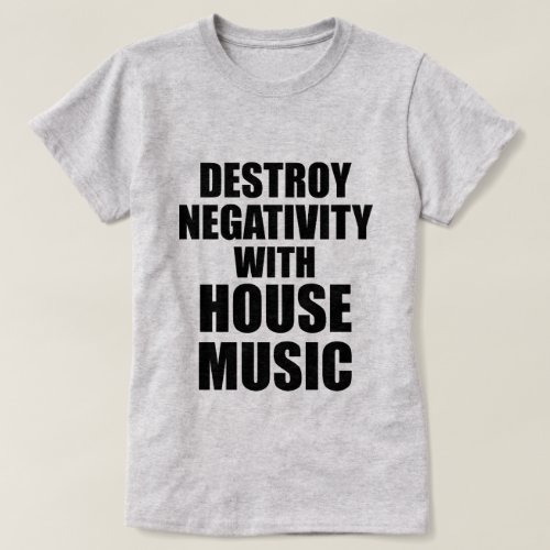 DESTROY NEGATIVITY WITH HOUSE MUSIC T_Shirt
