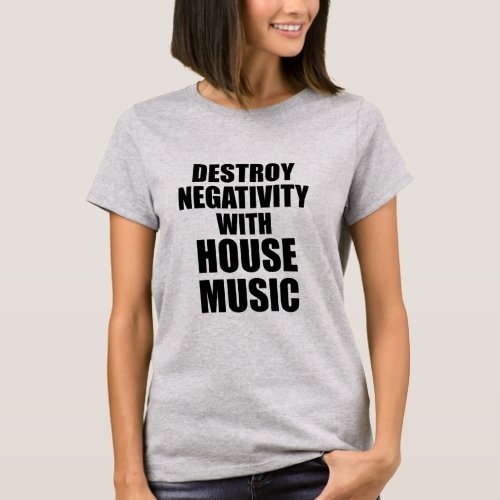 DESTROY NEGATIVITY WITH HOUSE MUSIC  T_Shirt