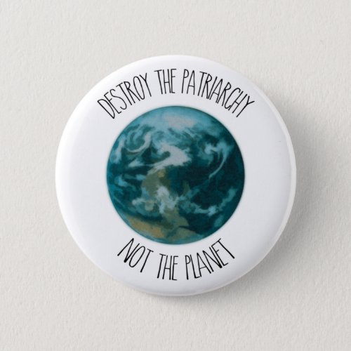 Destroy the Patriarchy Not the Planet Button Badge