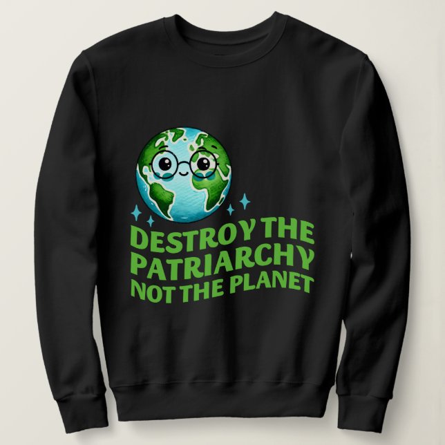 Destroy The Patriarchy Not The Planet Ecofeminist Sweatshirt (Design Front)