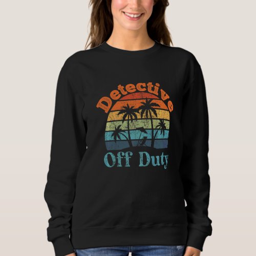 Detective Off Duty Summer Break  Retirement Sweatshirt