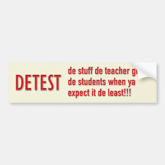DETEST-de stuff de teacher gives de students when Bumper Sticker