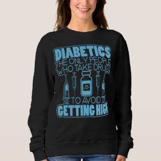 Diabetics... People Take Drugs To Avoid Getting Hi Sweatshirt