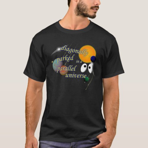 Diagonally Parked in a Parallel Universe T_Shirt