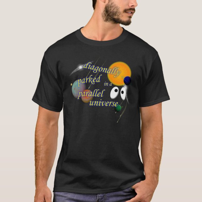 Diagonally Parked in a Parallel Universe T-Shirt (Front)