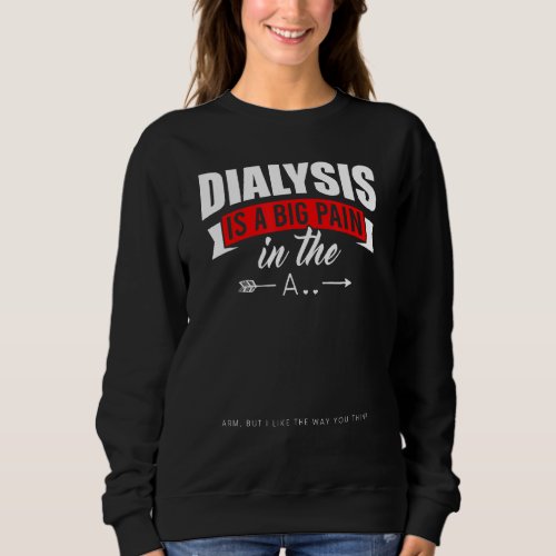 Dialysis Is A Big Pain In The Arm  Dialysis Meme H Sweatshirt