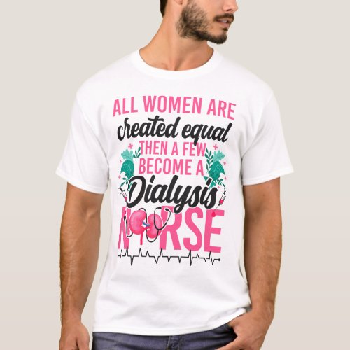 Dialysis Nurse All Women Are Created Equal Then A T_Shirt