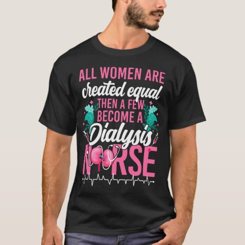 Dialysis Nurse All Women Are Created Equal Then A T_Shirt