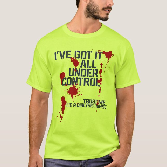 Dialysis Nurse I've Got it all Under Control Funny T-Shirt (Front)