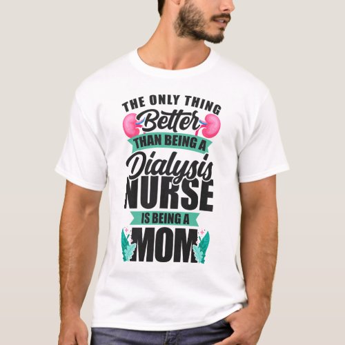 Dialysis Nurse The Only Thing Better Than Being A T_Shirt