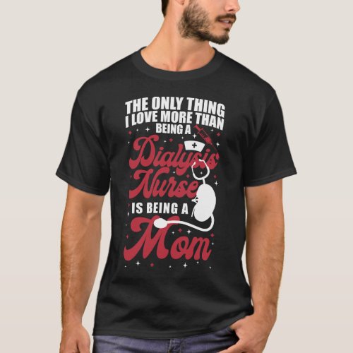 Dialysis Nurse The Only Thing I Love More Than T_Shirt