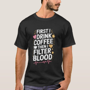 Dialysis Tech First I Drink Coffee Then I Filter B T-Shirt
