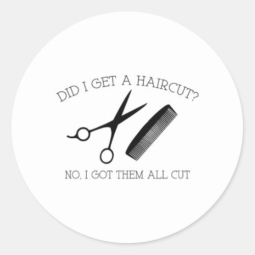 Did I Get A Haircut No I Got Them All Cut Classic Round Sticker
