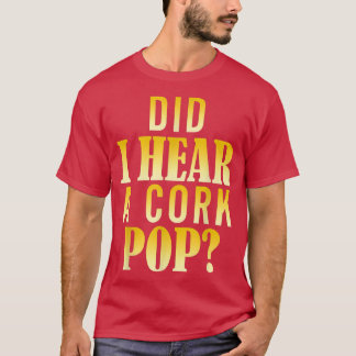 Did I Hear A Cork Pop  T-Shirt