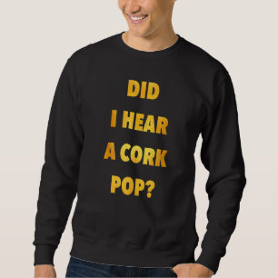 Did I Hear A Cork Pop Wine Champagne Drinking Sweatshirt