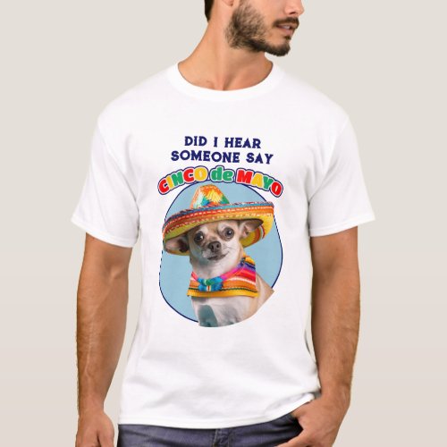 Did I Hear Cinco De Mayo Sombrero Chihuahua T_Shirt