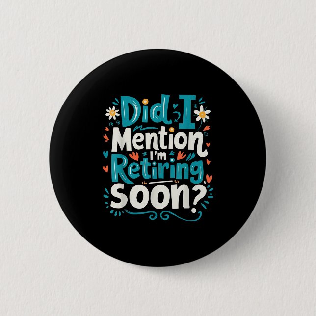 Did I Mention I'm Retiring Soon Funny Retirement  Button (Front)