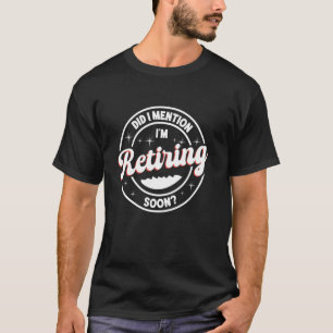 Did I Mention I'm Retiring Soon, Funny Retirement T-Shirt