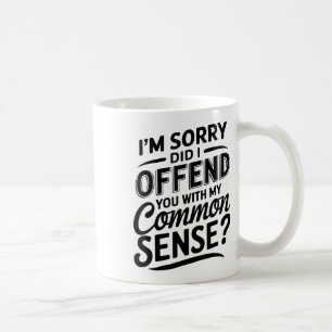 Did I Offend You With My Common Sense Funny Sarcas Coffee Mug
