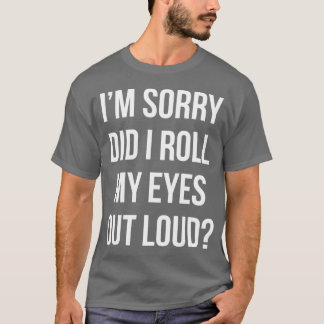 Did I roll my eyes out loud Funny sarcastic gift t T-Shirt