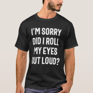 Did I Roll My Eyes Out Loud - Funny Sarcastic T-Shirt