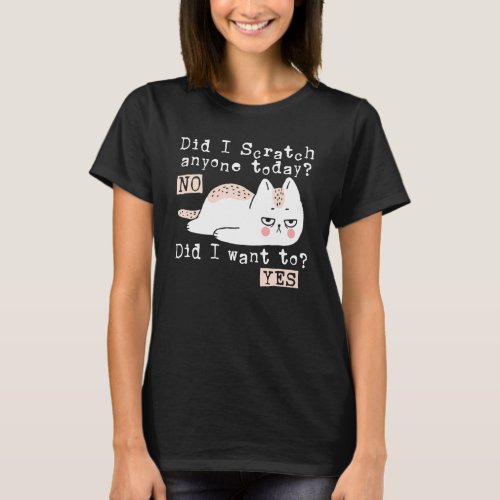 Did I scratch anyone today  sarcastic cat T_Shirt
