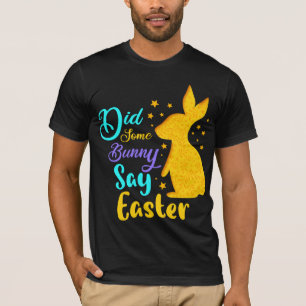 Did Some Bunny Say Easter T-Shirt