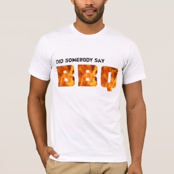 Did Somebody Say Bbq? T-shirt by Muddys_Store at Zazzle