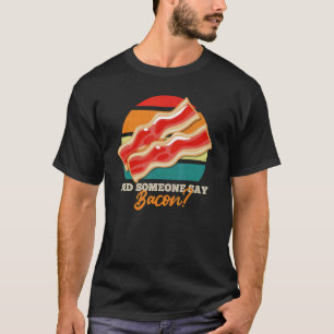 Did Someone Say Bacon Bacon T-Shirt