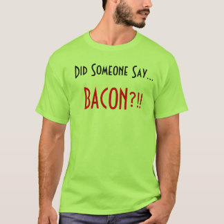Did someone Say.. Bacon?!! T-Shirt