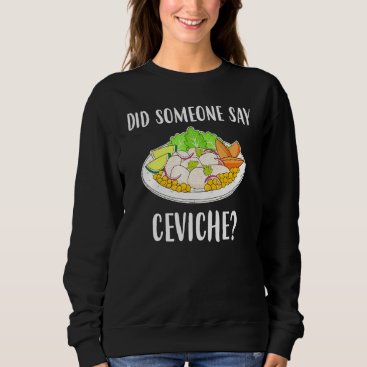 Did Someone Say Ceviche Peruvian Seafood Sweatshirt Did Someone Say Ceviche Peruvian Seafood Sweatshirt