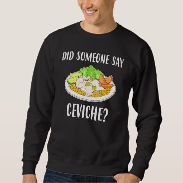 Did Someone Say Ceviche Peruvian Seafood Sweatshirt