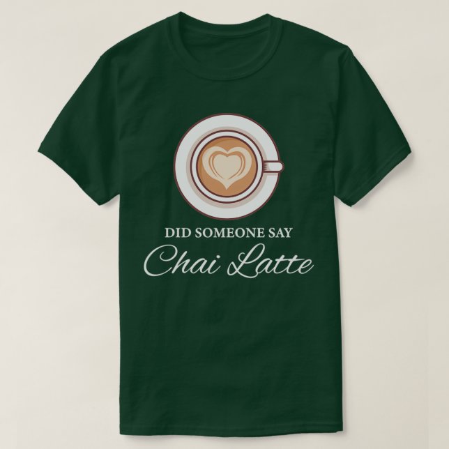 Did Someone Say Chai Latte Chai Tea Latte T-Shirt (Design Front)