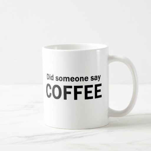 Did Someone Say COFFEE Classic White Coffee Mug | Zazzle