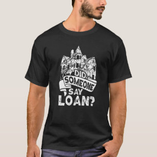 Did Someone Say Loan Mortgage Lender And Loan Offi T-Shirt
