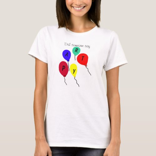 Did Someone Say Party Colorful Balloons T_Shirt