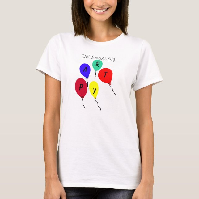 Did Someone Say Party Colorful Balloons T-Shirt (Front)