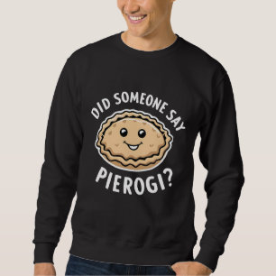 Did Someone Say Pierogi Polish Dish Sweatshirt