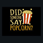 Did Someone Say Popcorn Popcorns Food Eater Lover Poster<br><div class="desc">This graphic idea is for popcorn lovers. This funny graphic / quote clothing makes all popcorn eaters happy.</div>