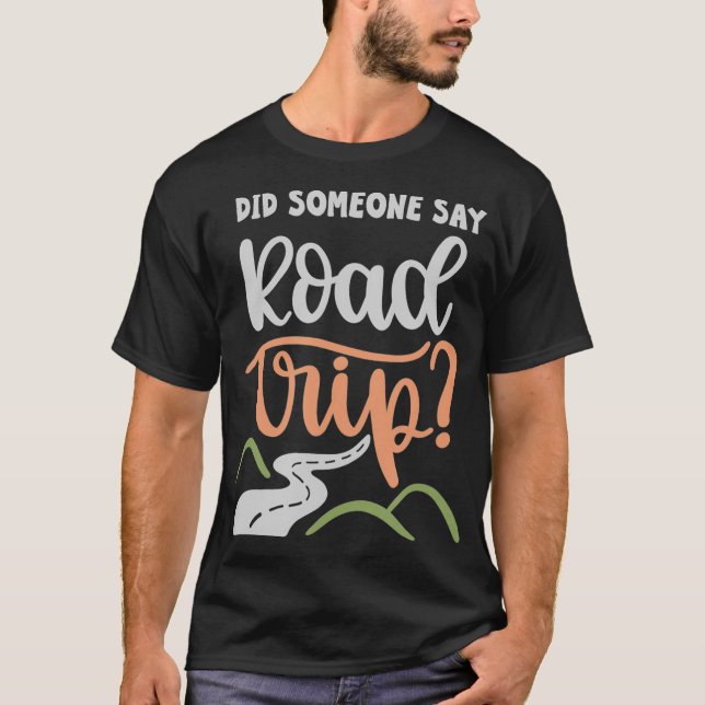 Did Someone Say Road Trip _3  T-Shirt (Front)