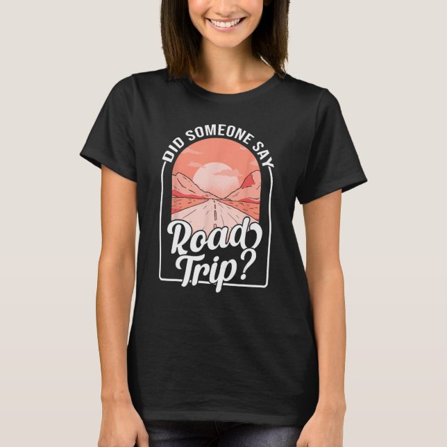 Did Someone Say Road Trip T-Shirt (Front)