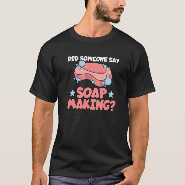 Did someone say soap making Quote for a Soap Makin T-Shirt (Front)