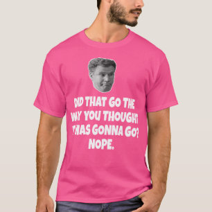 Did That Go The Way You Thought It Was Gonna Go No T-Shirt