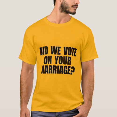 DID WE VOTE ON YOUR MARRIAGE T_Shirt