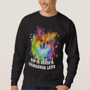 Did Ya Order a Chihuahua Latte Dog Breed  Puppy Hu Sweatshirt