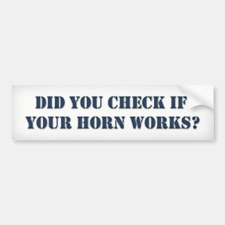 Did you check if your horn works bumper sticker