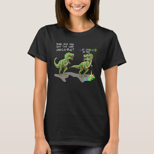 Did You Eat The Last Unicorn It Sparkled At Me  Di T_Shirt