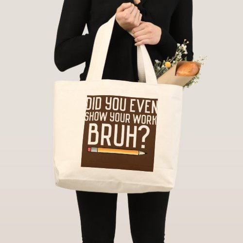 Did You Even Show Your Work Bruh Funny Bruh Large Tote Bag