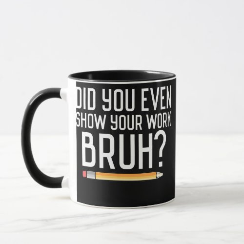 Did You Even Show Your Work Bruh Funny Bruh Mug