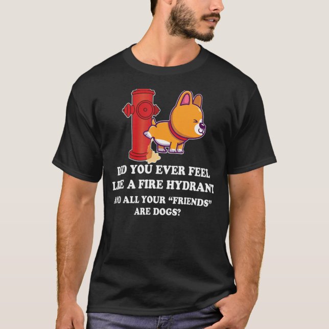 Did You Ever Feel Like A Fire Hydrant 10 T-Shirt (Front)